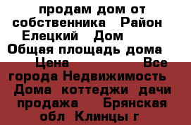 продам дом от собственника › Район ­ Елецкий › Дом ­ 112 › Общая площадь дома ­ 87 › Цена ­ 2 500 000 - Все города Недвижимость » Дома, коттеджи, дачи продажа   . Брянская обл.,Клинцы г.